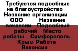 Требуются подсобные на благоустройство  › Название организации ­ ООО“777“ › Название вакансии ­ Подсобный рабочий › Место работы ­ Симферополь - Крым Работа » Вакансии   